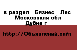  в раздел : Бизнес » Лес . Московская обл.,Дубна г.